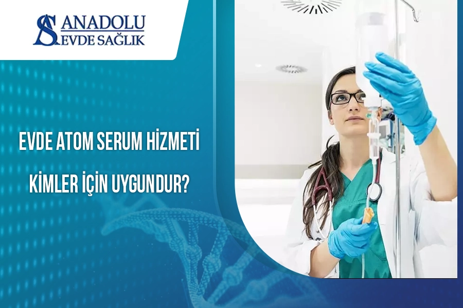 Evde Atom Serum Hizmeti Kimler İçin Uygundur?